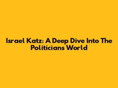 Israel Katz: A Deep Dive Into The Politician's World