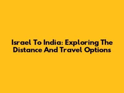 Israel To India: Exploring The Distance And Travel Options
