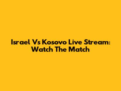 Israel Vs Kosovo Live Stream: Watch The Match