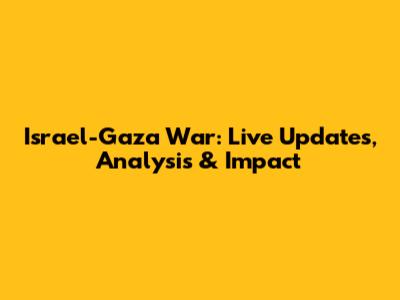 Israel-Gaza War: Live Updates, Analysis & Impact