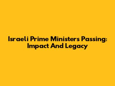 Israeli Prime Minister's Passing: Impact And Legacy