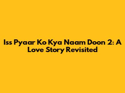 Iss Pyaar Ko Kya Naam Doon 2: A Love Story Revisited