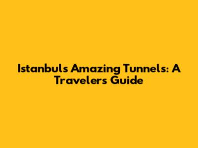Istanbul's Amazing Tunnels: A Traveler's Guide