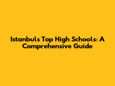 Istanbul's Top High Schools: A Comprehensive Guide