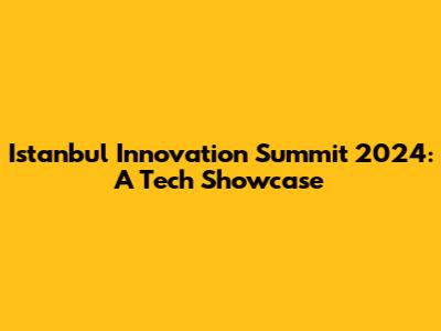 Istanbul Innovation Summit 2024: A Tech Showcase