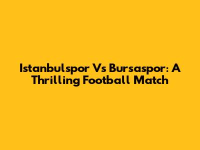 Istanbulspor Vs Bursaspor: A Thrilling Football Match