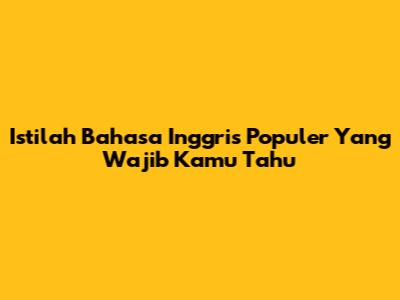 Istilah Bahasa Inggris Populer Yang Wajib Kamu Tahu