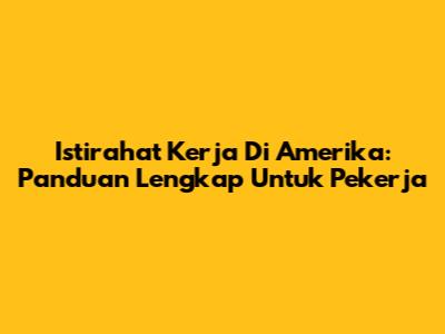 Istirahat Kerja Di Amerika: Panduan Lengkap Untuk Pekerja