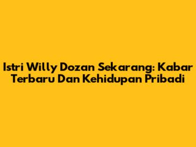 Istri Willy Dozan Sekarang: Kabar Terbaru Dan Kehidupan Pribadi