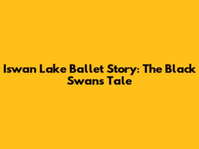 Iswan Lake Ballet Story: The Black Swan's Tale