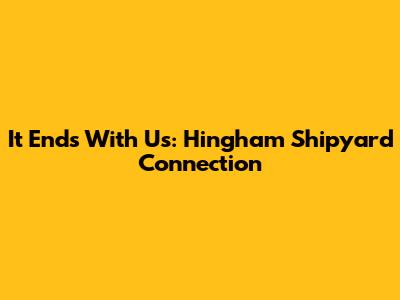 It Ends With Us: Hingham Shipyard Connection