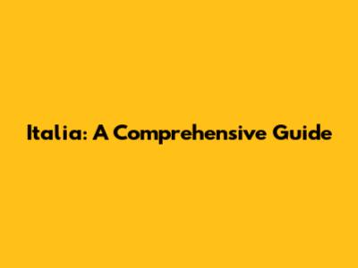 Italia: A Comprehensive Guide