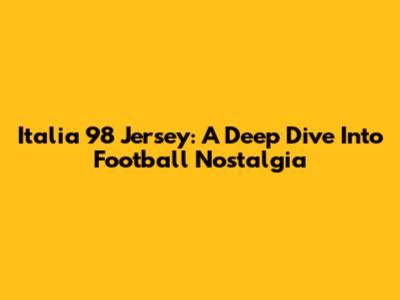 Italia 98' Jersey: A Deep Dive Into Football Nostalgia