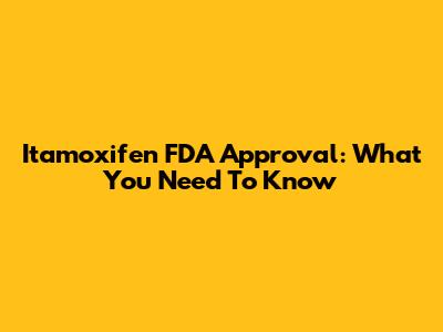 Itamoxifen FDA Approval: What You Need To Know
