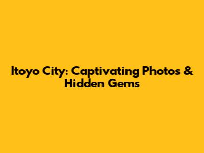 Itoyo City: Captivating Photos & Hidden Gems