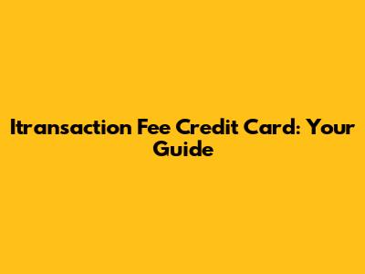 Itransaction Fee Credit Card: Your Guide