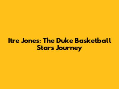 Itre Jones: The Duke Basketball Star's Journey