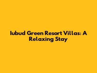 Iubud Green Resort Villas: A Relaxing Stay