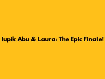 Iupik Abu & Laura: The Epic Finale!