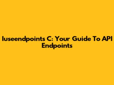 Iuseendpoints C: Your Guide To API Endpoints
