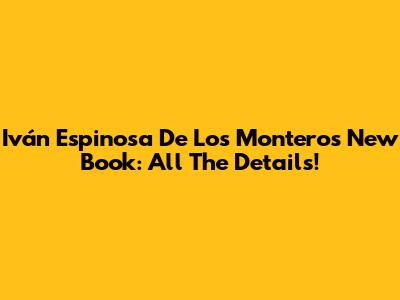 Iván Espinosa De Los Monteros' New Book: All The Details!