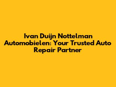 Ivan Duijn Nottelman Automobielen: Your Trusted Auto Repair Partner