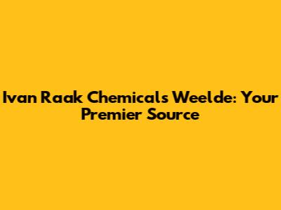 Ivan Raak Chemicals Weelde: Your Premier Source