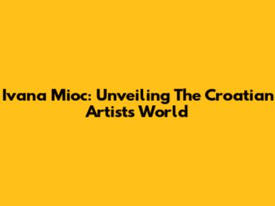 Ivana Mioc: Unveiling The Croatian Artist's World