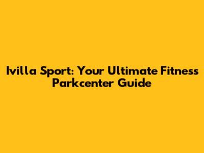 Ivilla Sport: Your Ultimate Fitness Parkcenter Guide