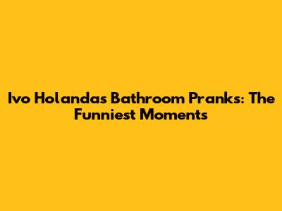 Ivo Holanda's Bathroom Pranks: The Funniest Moments