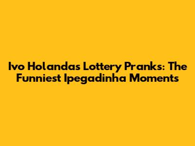 Ivo Holanda's Lottery Pranks: The Funniest Ipegadinha Moments