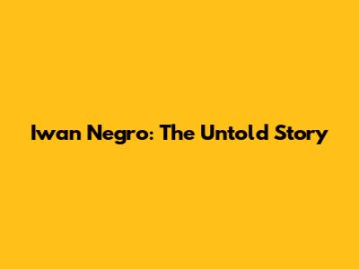 Iwan Negro: The Untold Story