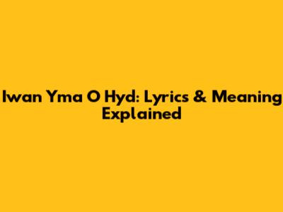 Iwan Yma O Hyd: Lyrics & Meaning Explained