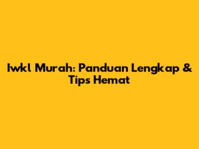 Iwkl Murah: Panduan Lengkap & Tips Hemat