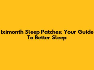 Iximonth Sleep Patches: Your Guide To Better Sleep