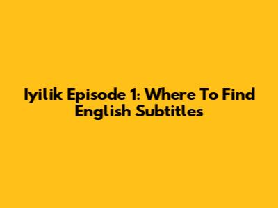 Iyilik Episode 1: Where To Find English Subtitles