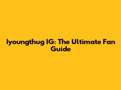 Iyoungthug IG: The Ultimate Fan Guide