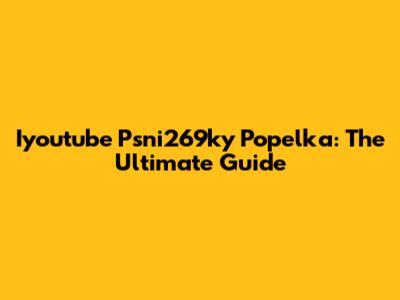 Iyoutube Psni269ky Popelka: The Ultimate Guide