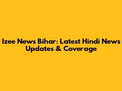 Izee News Bihar: Latest Hindi News Updates & Coverage