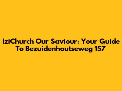 IziChurch Our Saviour: Your Guide To Bezuidenhoutseweg 157