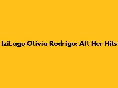 IziLagu Olivia Rodrigo: All Her Hits