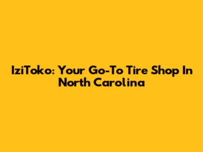 IziToko: Your Go-To Tire Shop In North Carolina