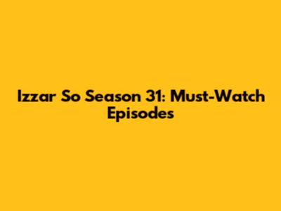 Izzar So Season 31: Must-Watch Episodes