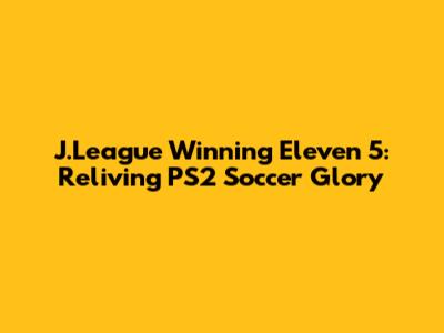 J.League Winning Eleven 5: Reliving PS2 Soccer Glory