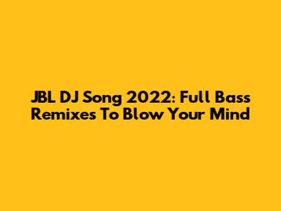 JBL DJ Song 2022: Full Bass Remixes To Blow Your Mind