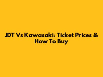 JDT Vs Kawasaki: Ticket Prices & How To Buy