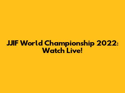 JJIF World Championship 2022: Watch Live!