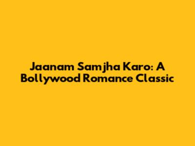 Jaanam Samjha Karo: A Bollywood Romance Classic