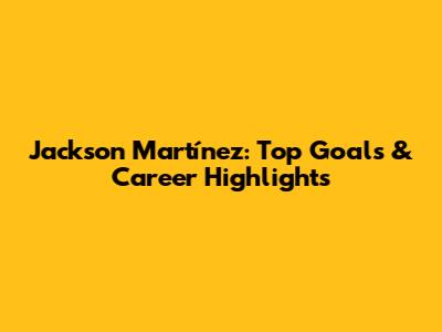 Jackson Martínez: Top Goals & Career Highlights