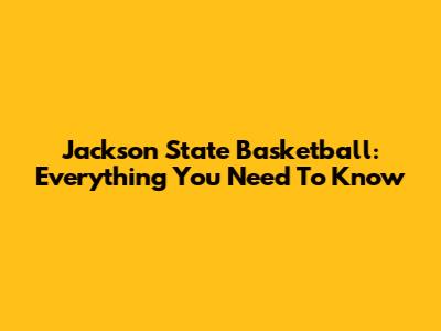 Jackson State Basketball: Everything You Need To Know